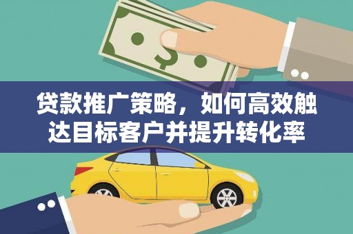 北仑贷款推广策略，如何高效触达目标客户并提升转化率