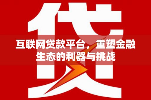 北仑互联网贷款平台，重塑金融生态的利器与挑战
