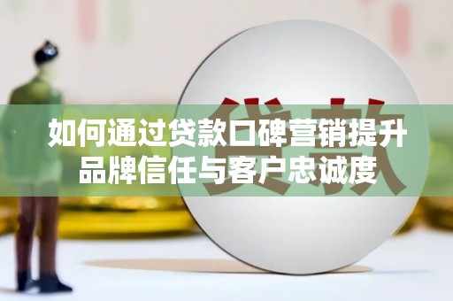 北仑如何通过贷款口碑营销提升品牌信任与客户忠诚度