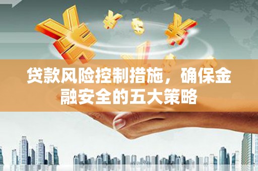 北仑贷款风险控制措施，确保金融安全的五大策略
