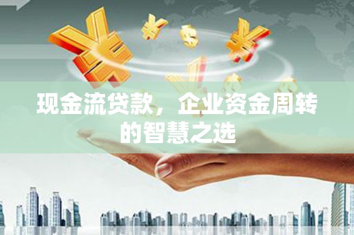 北仑现金流贷款，企业资金周转的智慧之选