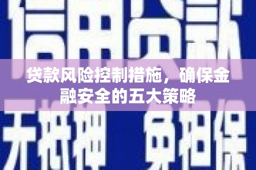 北仑贷款风险控制措施，确保金融安全的五大策略
