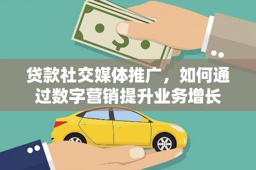 北仑贷款社交媒体推广，如何通过数字营销提升业务增长