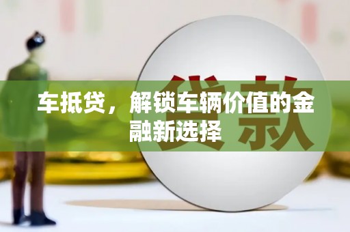 北仑车抵贷，解锁车辆价值的金融新选择