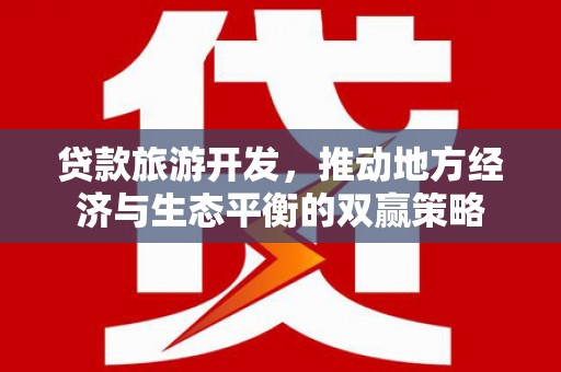 北仑贷款旅游开发，推动地方经济与生态平衡的双赢策略