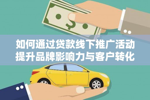 北仑如何通过贷款线下推广活动提升品牌影响力与客户转化率