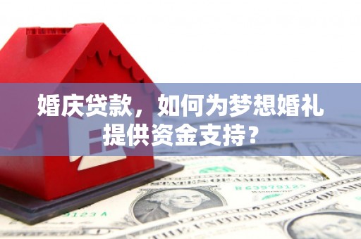 北仑婚庆贷款，如何为梦想婚礼提供资金支持？