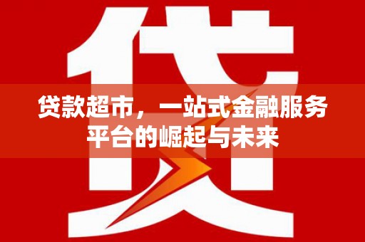 北仑贷款超市，一站式金融服务平台的崛起与未来