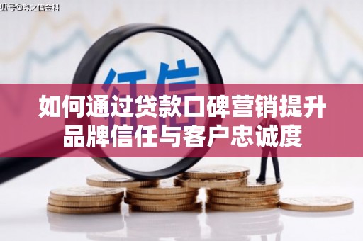 北仑如何通过贷款口碑营销提升品牌信任与客户忠诚度
