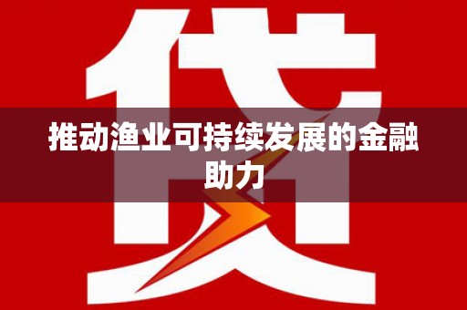 北仑推动渔业可持续发展的金融助力