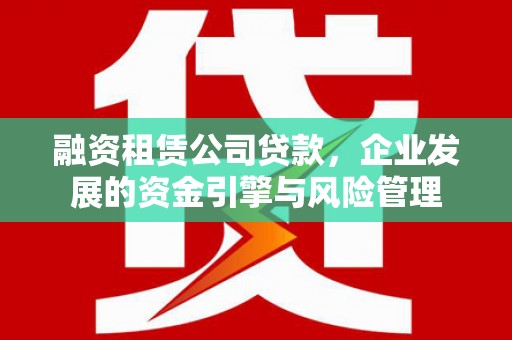 北仑融资租赁公司贷款，企业发展的资金引擎与风险管理