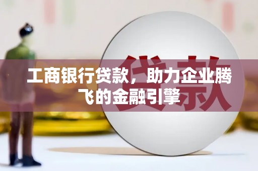 北仑工商银行贷款，助力企业腾飞的金融引擎