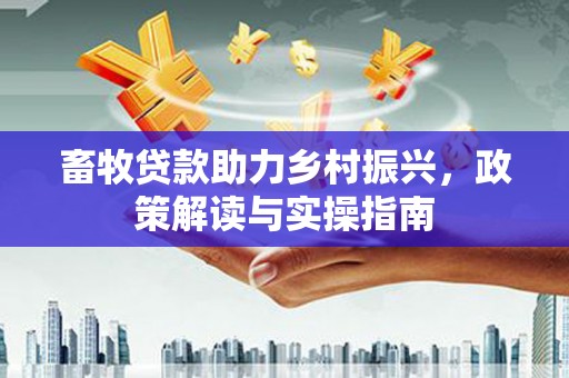 北仑畜牧贷款助力乡村振兴，政策解读与实操指南