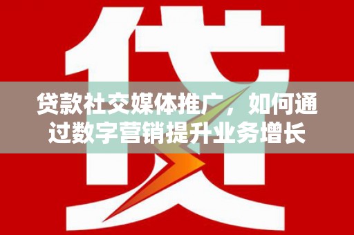 北仑贷款社交媒体推广，如何通过数字营销提升业务增长