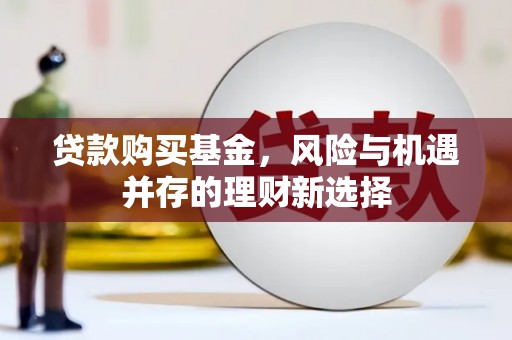北仑贷款购买基金，风险与机遇并存的理财新选择