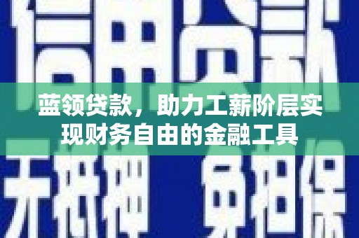 北仑蓝领贷款，助力工薪阶层实现财务自由的金融工具