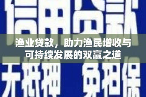 北仑渔业贷款，助力渔民增收与可持续发展的双赢之道
