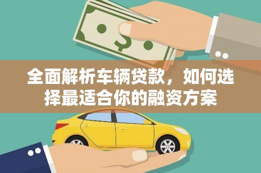 北仑全面解析车辆贷款，如何选择最适合你的融资方案