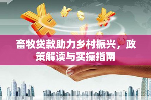 北仑畜牧贷款助力乡村振兴，政策解读与实操指南