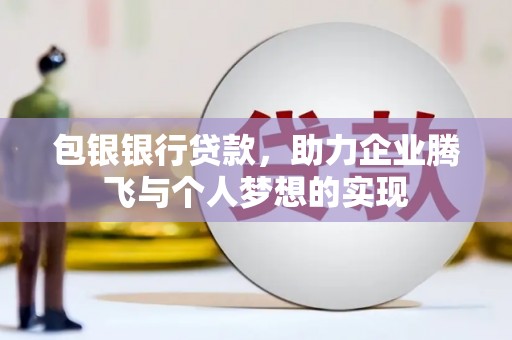 北仑包银银行贷款，助力企业腾飞与个人梦想的实现