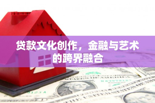 北仑贷款文化创作，金融与艺术的跨界融合