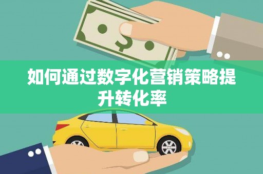 北仑如何通过数字化营销策略提升转化率