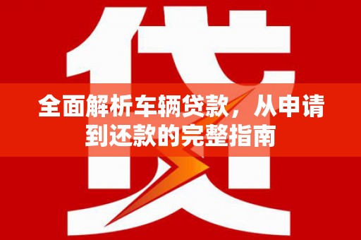 北仑全面解析车辆贷款，从申请到还款的完整指南