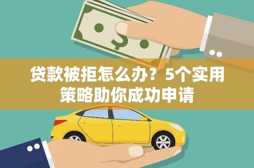 北仑贷款被拒怎么办？5个实用策略助你成功申请
