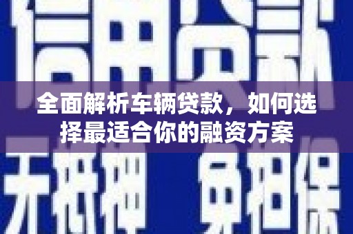 北仑全面解析车辆贷款，如何选择最适合你的融资方案