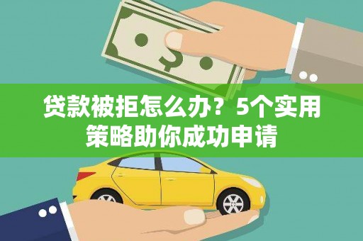 北仑贷款被拒怎么办？5个实用策略助你成功申请