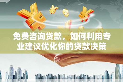 北仑免费咨询贷款，如何利用专业建议优化你的贷款决策
