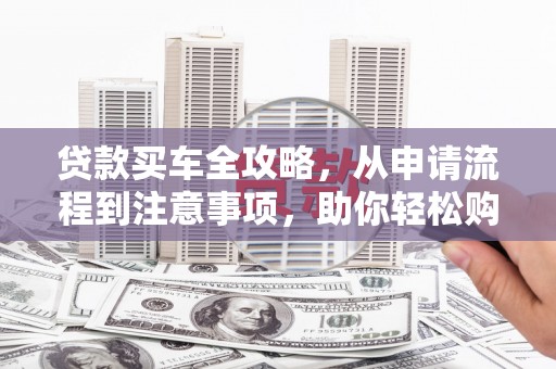 北仑贷款买车全攻略，从申请流程到注意事项，助你轻松购车