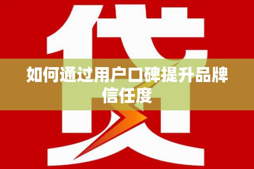 北仑如何通过用户口碑提升品牌信任度
