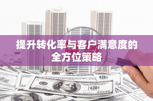 北仑提升转化率与客户满意度的全方位策略