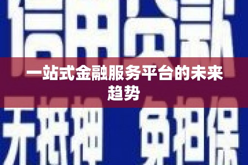 北仑一站式金融服务平台的未来趋势