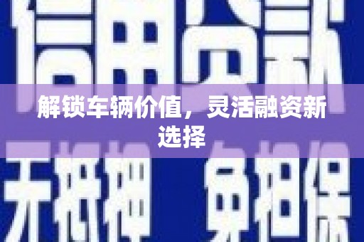 北仑解锁车辆价值，灵活融资新选择