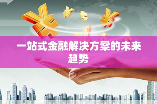 北仑一站式金融解决方案的未来趋势