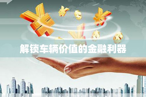 北仑解锁车辆价值的金融利器