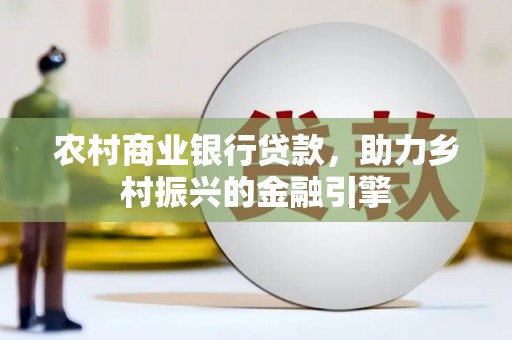 北仑农村商业银行贷款，助力乡村振兴的金融引擎