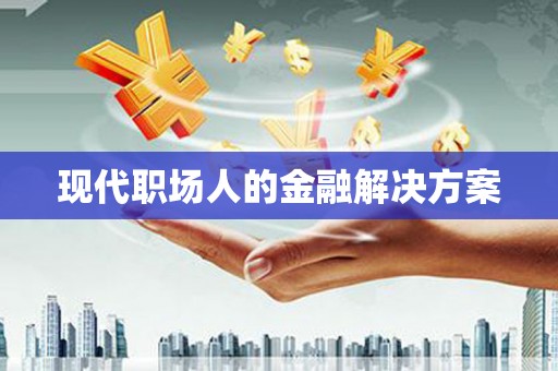 北仑现代职场人的金融解决方案