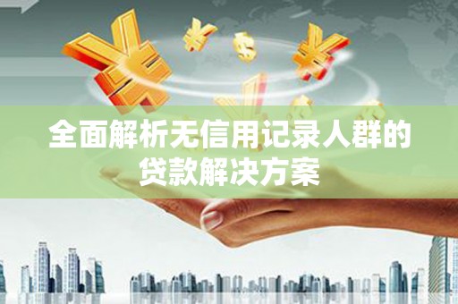 北仑全面解析无信用记录人群的贷款解决方案