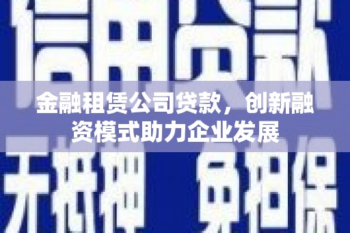 北仑金融租赁公司贷款，创新融资模式助力企业发展