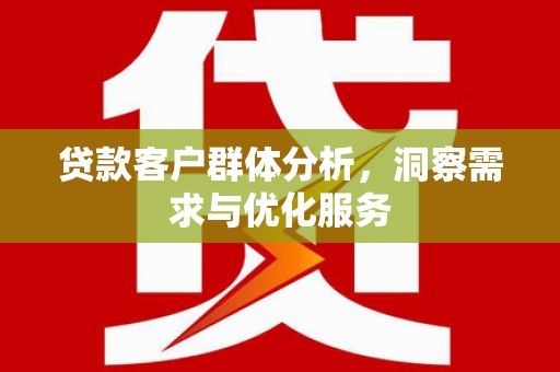 北仑贷款客户群体分析，洞察需求与优化服务